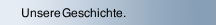 Unsere Geschichte.